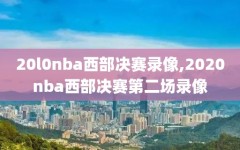 20l0nba西部决赛录像,2020nba西部决赛第二场录像