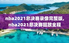 nba2021总决赛录像完整版,nba2021总决赛回放全程