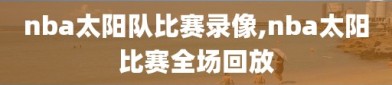 nba太阳队比赛录像,nba太阳比赛全场回放