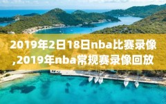 2019年2日18日nba比赛录像,2019年nba常规赛录像回放