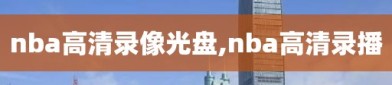 nba高清录像光盘,nba高清录播