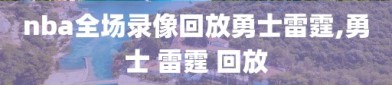 nba全场录像回放勇士雷霆,勇士 雷霆 回放