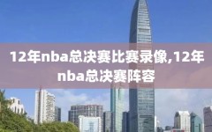 12年nba总决赛比赛录像,12年nba总决赛阵容