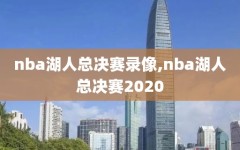 nba湖人总决赛录像,nba湖人总决赛2020