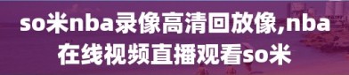 so米nba录像高清回放像,nba在线视频直播观看so米