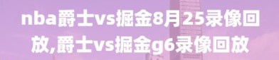 nba爵士vs掘金8月25录像回放,爵士vs掘金g6录像回放