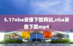 5.17nba录像下载网站,nba录像下载mp4