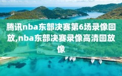 腾讯nba东部决赛第6场录像回放,nba东部决赛录像高清回放像