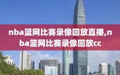 nba篮网比赛录像回放直播,nba篮网比赛录像回放cc