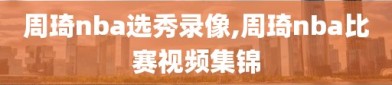 周琦nba选秀录像,周琦nba比赛视频集锦