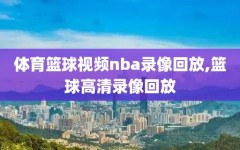 体育篮球视频nba录像回放,篮球高清录像回放