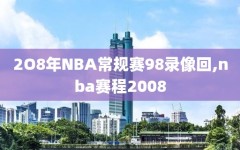 2O8年NBA常规赛98录像回,nba赛程2008