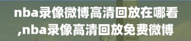 nba录像微博高清回放在哪看,nba录像高清回放免费微博