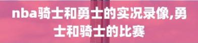 nba骑士和勇士的实况录像,勇士和骑士的比赛