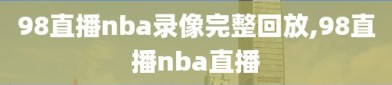 98直播nba录像完整回放,98直播nba直播