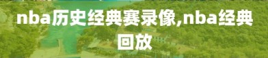 nba历史经典赛录像,nba经典回放