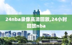 24nba录像高清回放,24小时回放nba