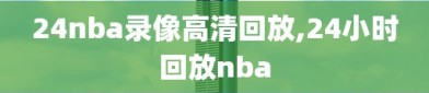 24nba录像高清回放,24小时回放nba