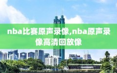 nba比赛原声录像,nba原声录像高清回放像