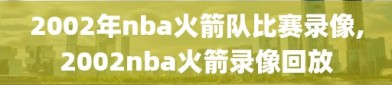 2002年nba火箭队比赛录像,2002nba火箭录像回放