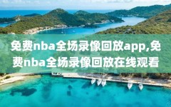 免费nba全场录像回放app,免费nba全场录像回放在线观看