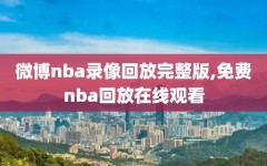 微博nba录像回放完整版,免费nba回放在线观看