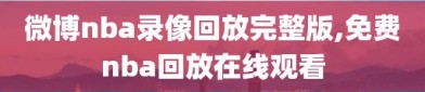 微博nba录像回放完整版,免费nba回放在线观看