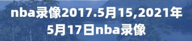 nba录像2017.5月15,2021年5月17日nba录像