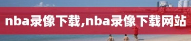 nba录像下载,nba录像下载网站