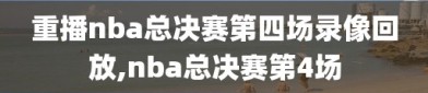 重播nba总决赛第四场录像回放,nba总决赛第4场