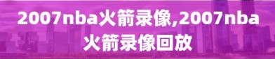 2007nba火箭录像,2007nba火箭录像回放