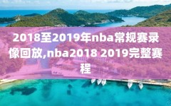 2018至2019年nba常规赛录像回放,nba2018 2019完整赛程