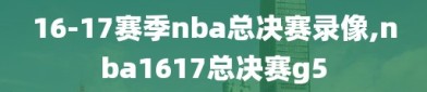 16-17赛季nba总决赛录像,nba1617总决赛g5