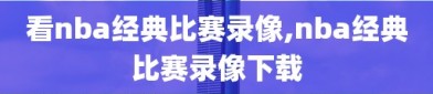 看nba经典比赛录像,nba经典比赛录像下载