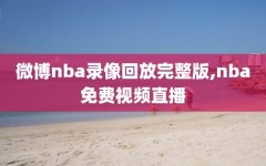 微博nba录像回放完整版,nba免费视频直播