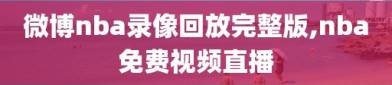 微博nba录像回放完整版,nba免费视频直播