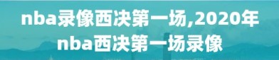 nba录像西决第一场,2020年nba西决第一场录像