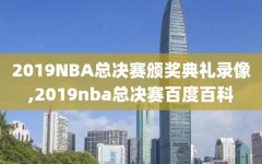 2019NBA总决赛颁奖典礼录像,2019nba总决赛百度百科