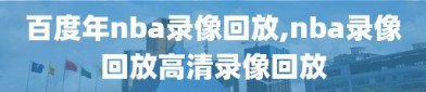 百度年nba录像回放,nba录像回放高清录像回放