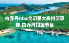 白乔丹nba全明星大赛扣篮录像,白乔丹扣篮节目