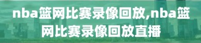 nba篮网比赛录像回放,nba篮网比赛录像回放直播