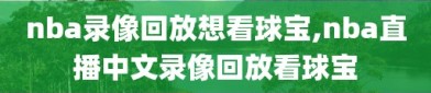 nba录像回放想看球宝,nba直播中文录像回放看球宝