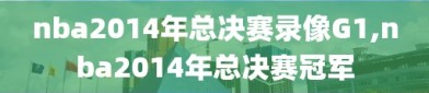 nba2014年总决赛录像G1,nba2014年总决赛冠军