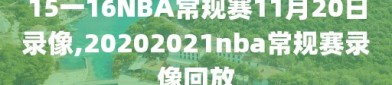 15一16NBA常规赛11月20日录像,20202021nba常规赛录像回放