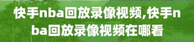 快手nba回放录像视频,快手nba回放录像视频在哪看