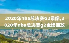 2020年nba总决赛G2录像,2020年nba总决赛g2全场回放