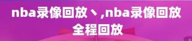 nba录像回放丶,nba录像回放 全程回放