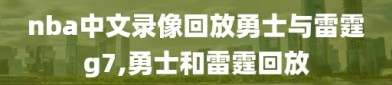 nba中文录像回放勇士与雷霆g7,勇士和雷霆回放