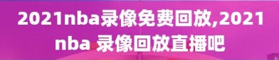 2021nba录像免费回放,2021nba 录像回放直播吧