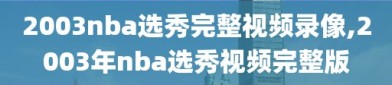 2003nba选秀完整视频录像,2003年nba选秀视频完整版